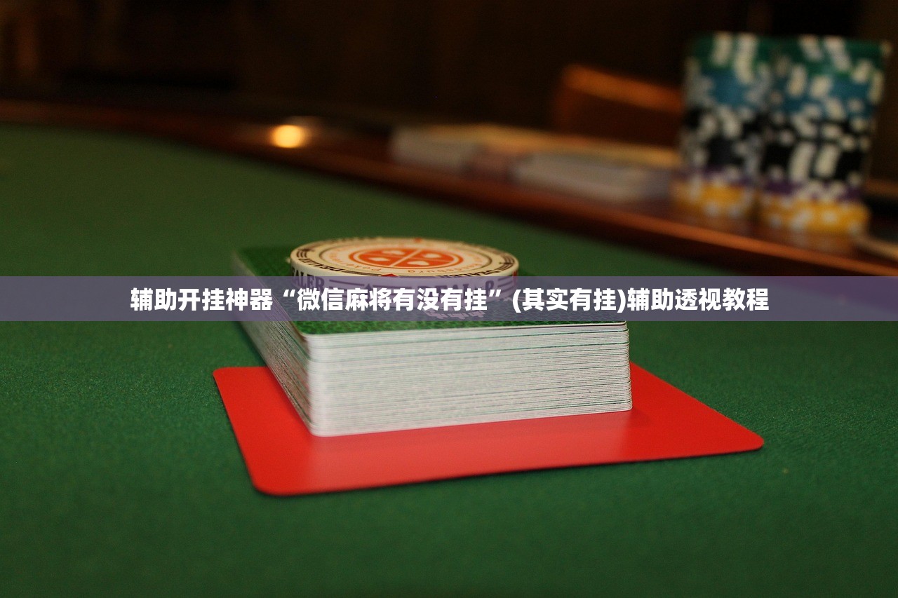 辅助开挂神器“微信麻将有没有挂	”(其实有挂)辅助透视教程