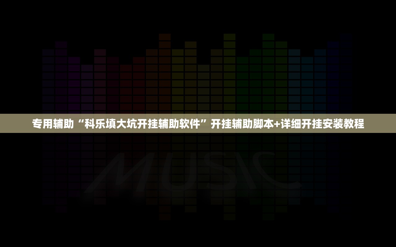 专用辅助“科乐填大坑开挂辅助软件	”开挂辅助脚本+详细开挂安装教程