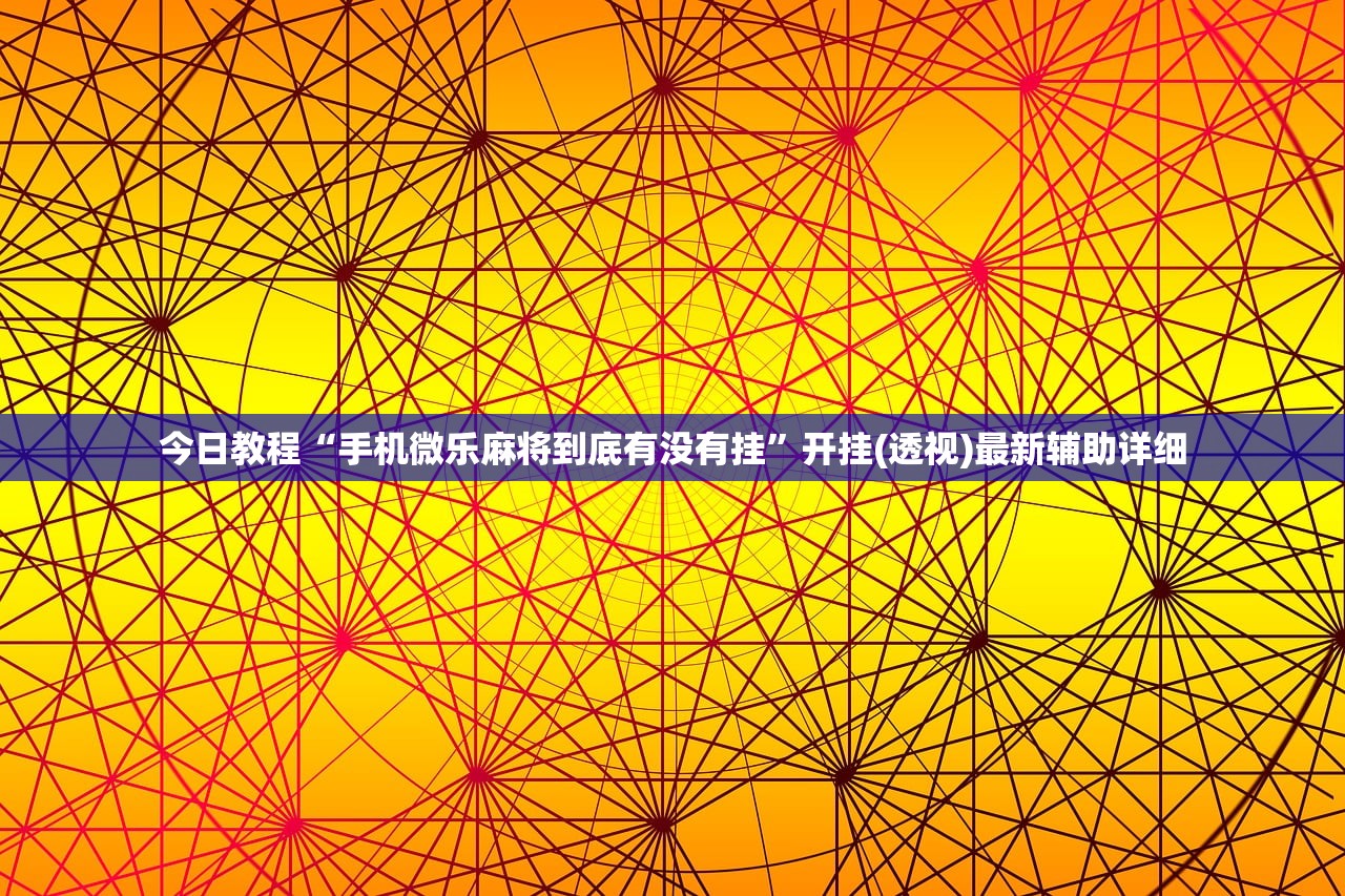 今日教程“手机微乐麻将到底有没有挂”开挂(透视)最新辅助详细