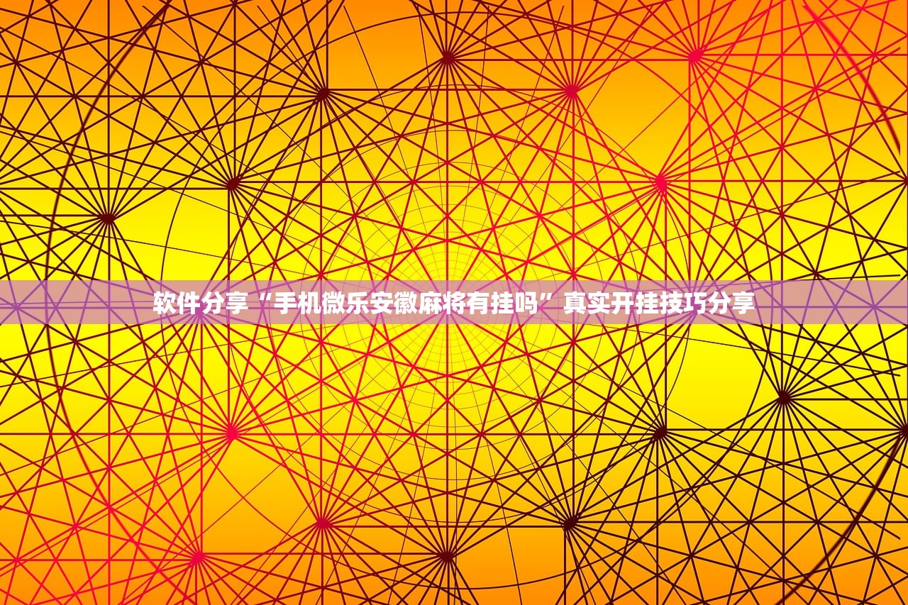 软件分享“手机微乐安徽麻将有挂吗”真实开挂技巧分享