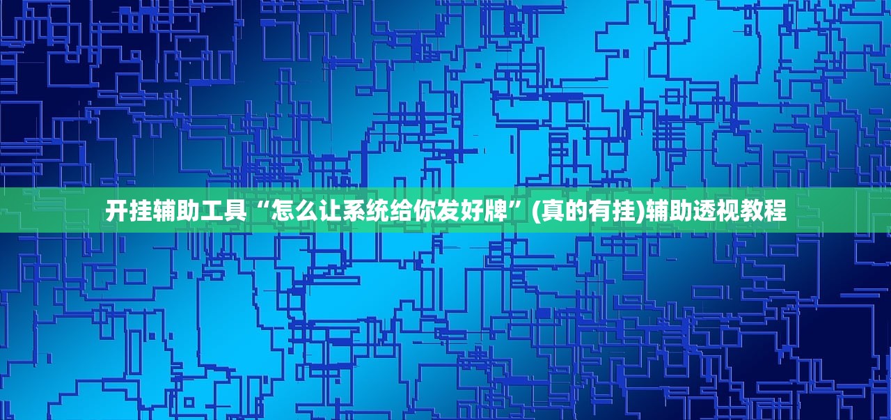 开挂辅助工具“怎么让系统给你发好牌”(真的有挂)辅助透视教程
