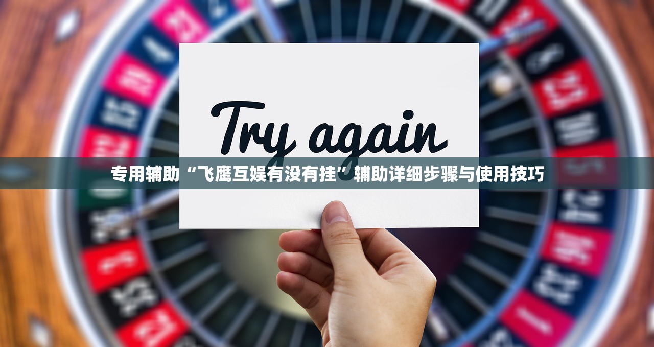 专用辅助“飞鹰互娱有没有挂	”辅助详细步骤与使用技巧