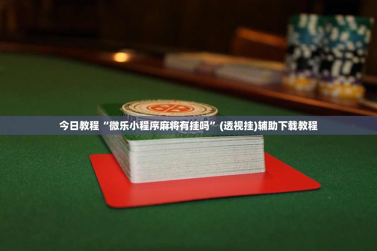 今日教程“微乐小程序麻将有挂吗”(透视挂)辅助下载教程