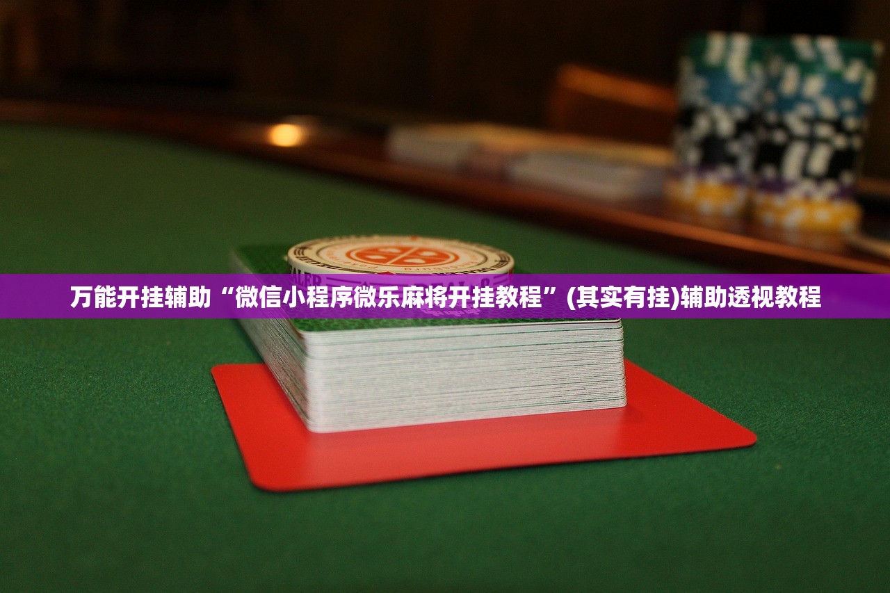 万能开挂辅助“微信小程序微乐麻将开挂教程	”(其实有挂)辅助透视教程