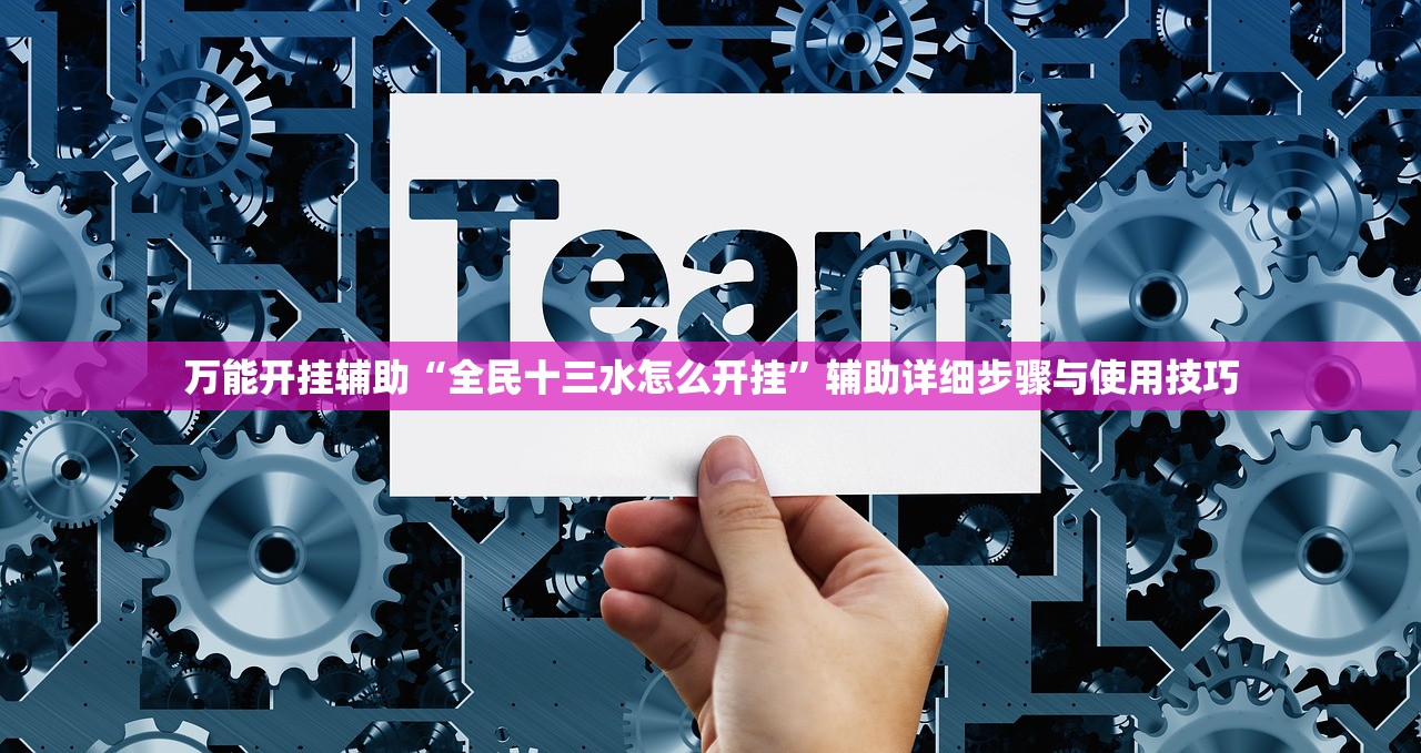 万能开挂辅助“全民十三水怎么开挂”辅助详细步骤与使用技巧