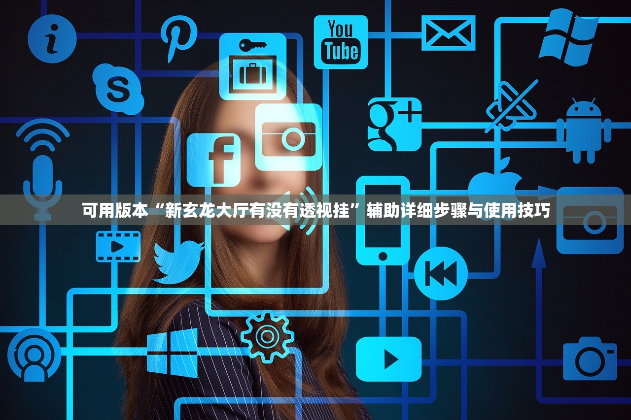 可用版本“新玄龙大厅有没有透视挂	”辅助详细步骤与使用技巧