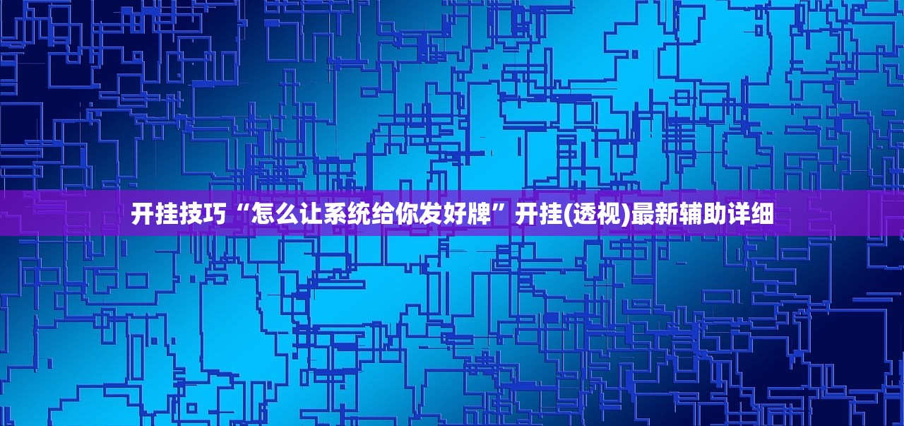 开挂技巧“怎么让系统给你发好牌”开挂(透视)最新辅助详细