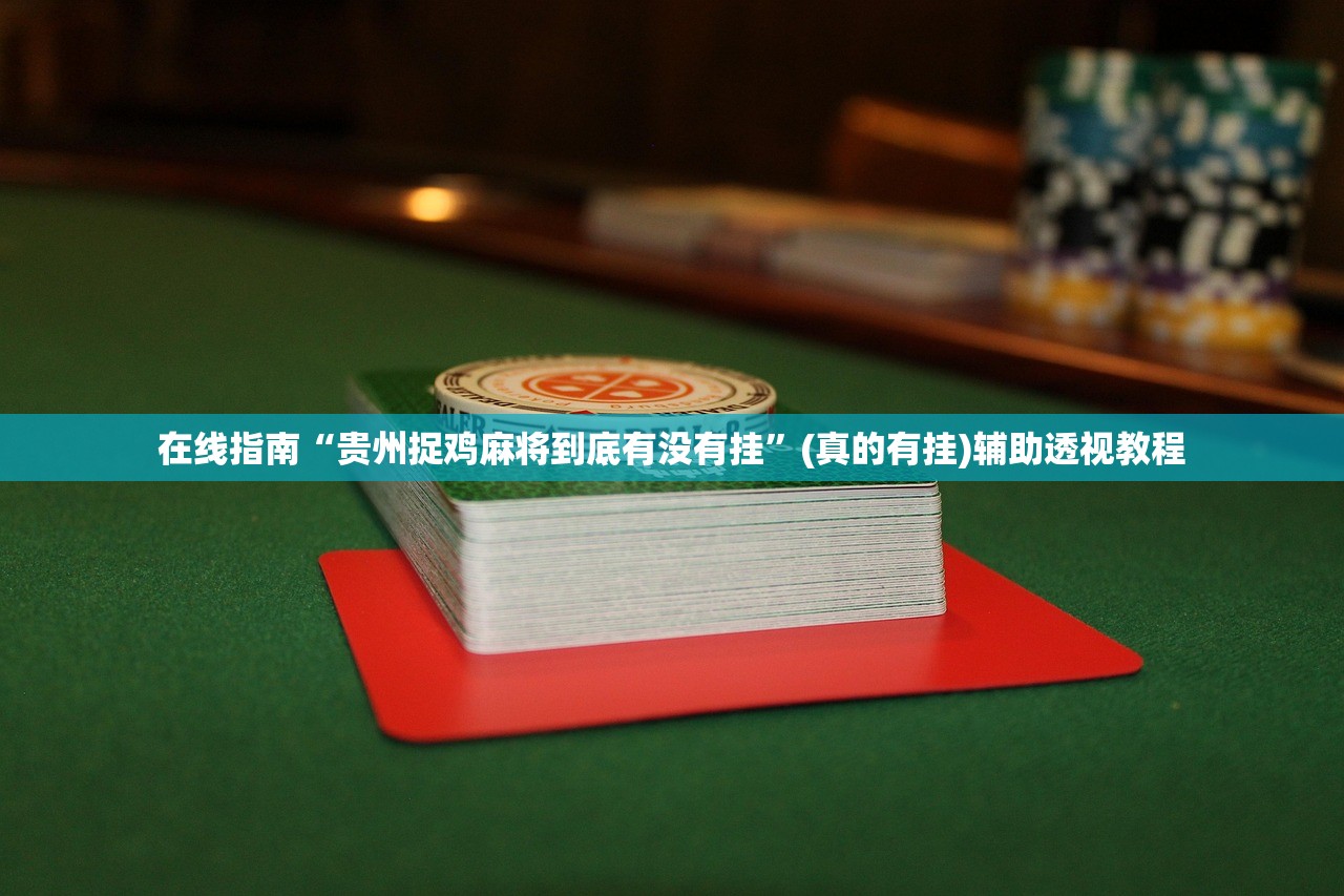 在线指南“贵州捉鸡麻将到底有没有挂”(真的有挂)辅助透视教程