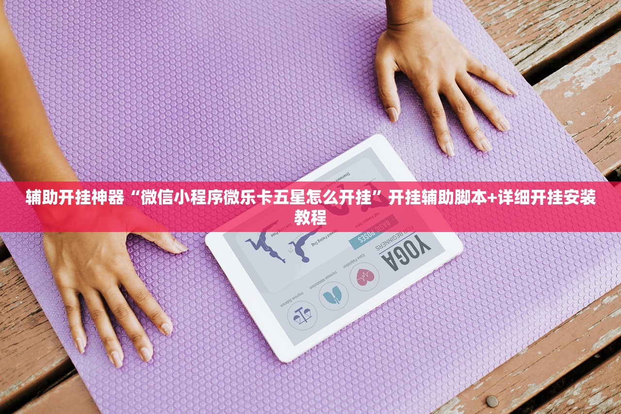 辅助开挂神器“微信小程序微乐卡五星怎么开挂”开挂辅助脚本+详细开挂安装教程