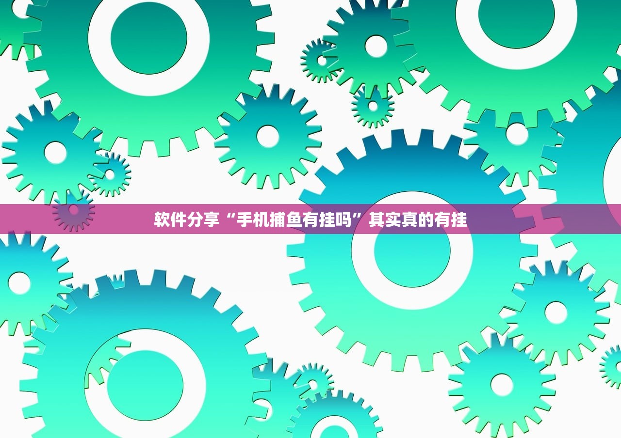 软件分享“手机捕鱼有挂吗”其实真的有挂