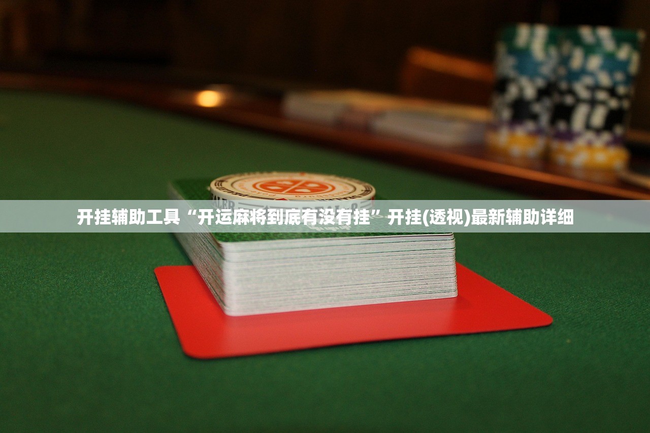 开挂辅助工具“开运麻将到底有没有挂”开挂(透视)最新辅助详细