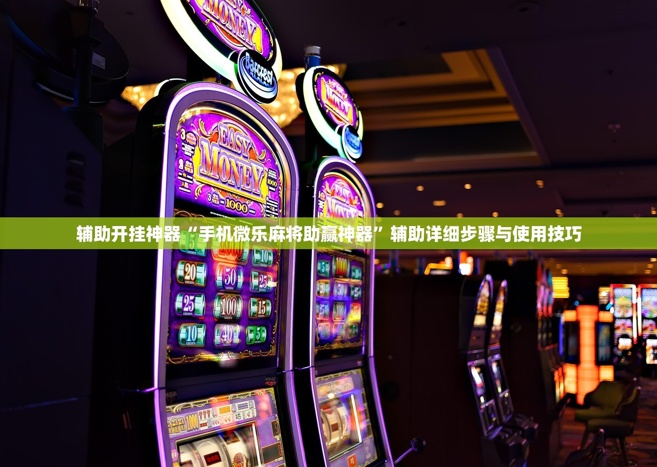 辅助开挂神器“手机微乐麻将助赢神器”辅助详细步骤与使用技巧