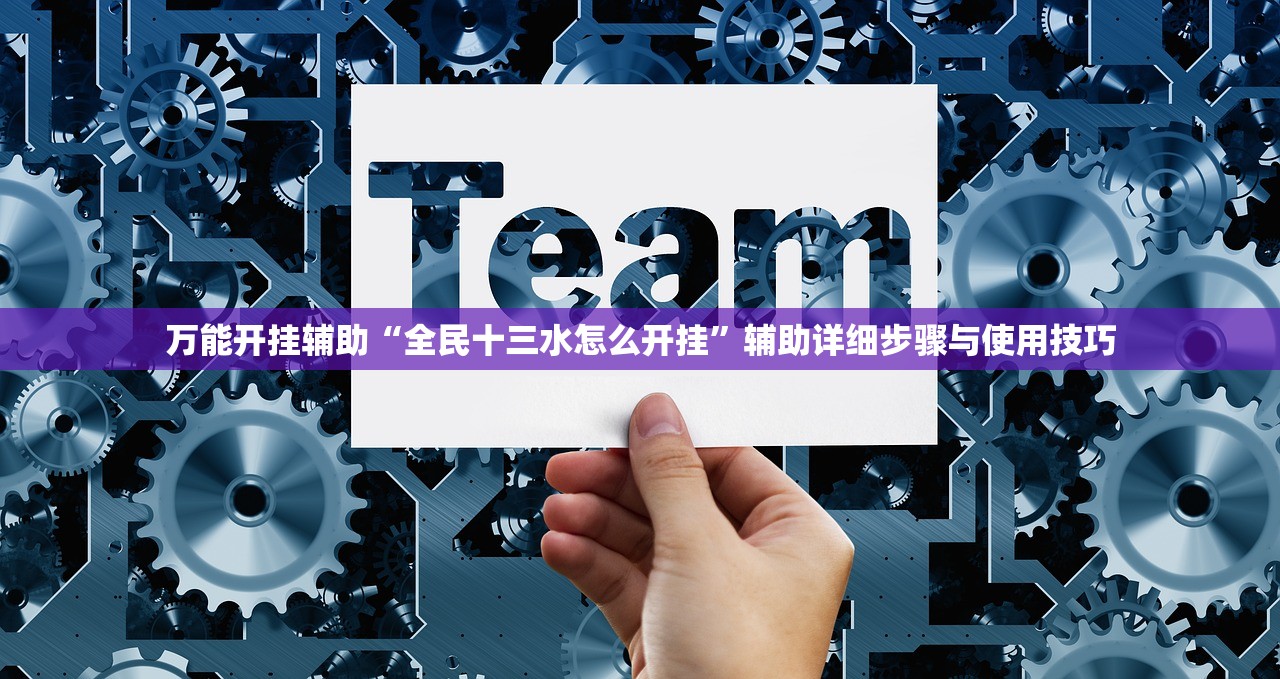 万能开挂辅助“全民十三水怎么开挂”辅助详细步骤与使用技巧
