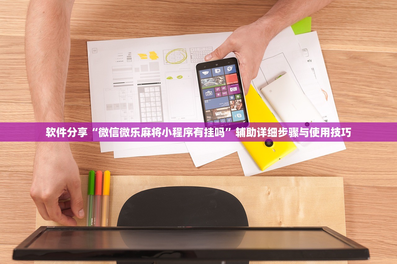 软件分享“微信微乐麻将小程序有挂吗	”辅助详细步骤与使用技巧