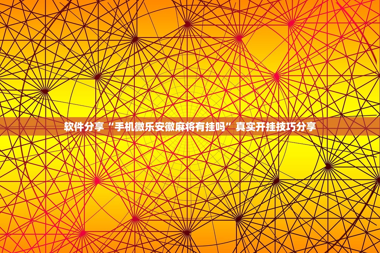 软件分享“手机微乐安徽麻将有挂吗”真实开挂技巧分享
