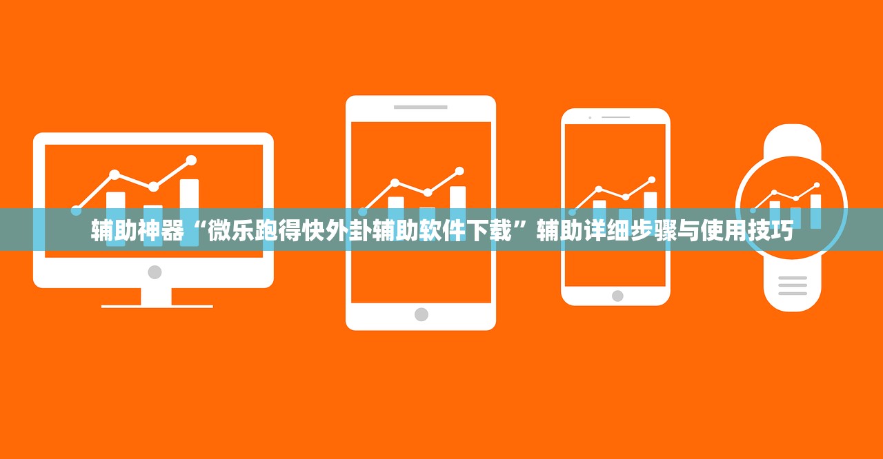 辅助神器“微乐跑得快外卦辅助软件下载”辅助详细步骤与使用技巧