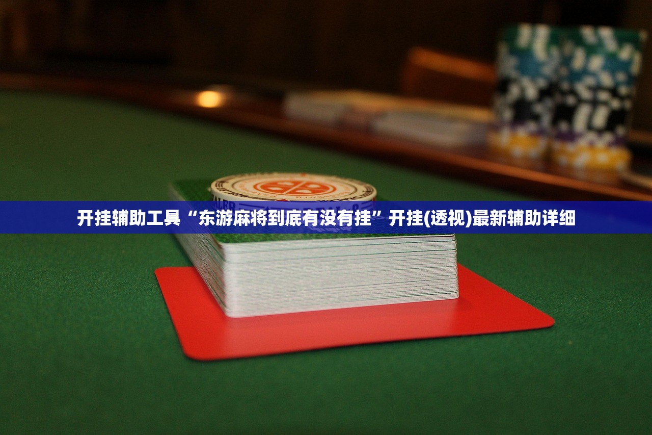 开挂辅助工具“东游麻将到底有没有挂”开挂(透视)最新辅助详细