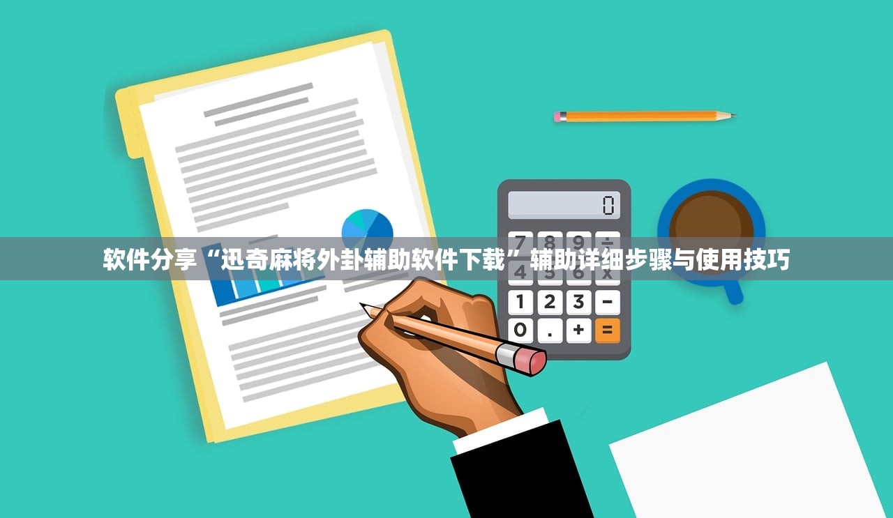 软件分享“迅奇麻将外卦辅助软件下载	”辅助详细步骤与使用技巧