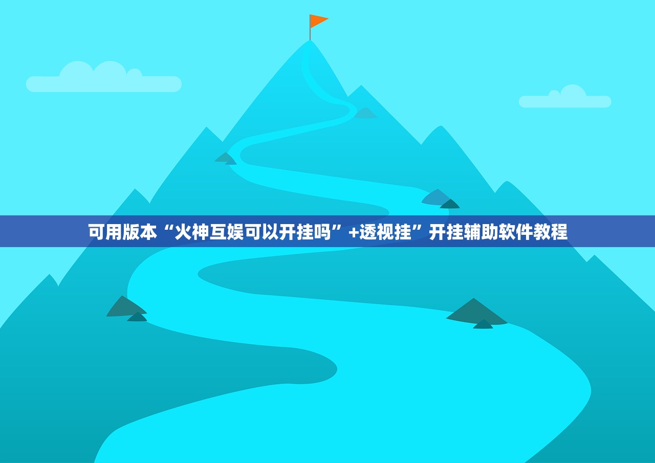 可用版本“火神互娱可以开挂吗”+透视挂”开挂辅助软件教程