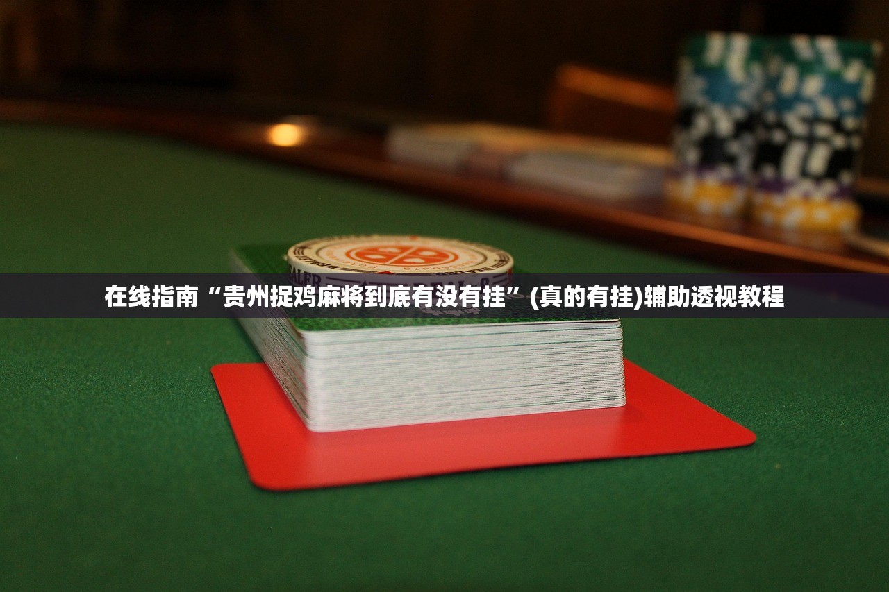 在线指南“贵州捉鸡麻将到底有没有挂	”(真的有挂)辅助透视教程