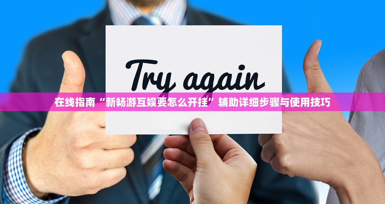 在线指南“新畅游互娱要怎么开挂”辅助详细步骤与使用技巧