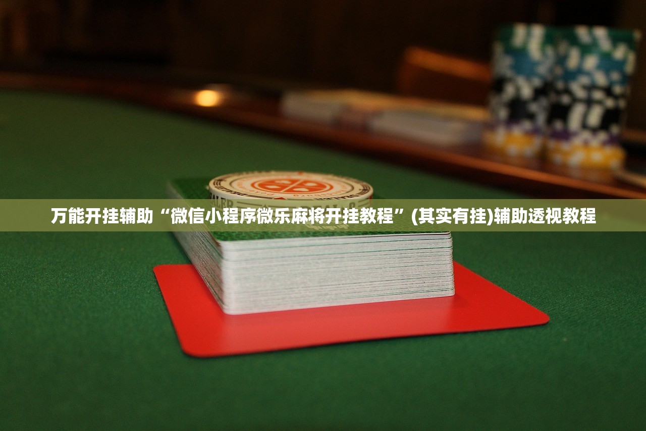 万能开挂辅助“微信小程序微乐麻将开挂教程”(其实有挂)辅助透视教程