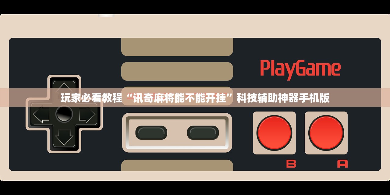 玩家必看教程“讯奇麻将能不能开挂”科技辅助神器手机版