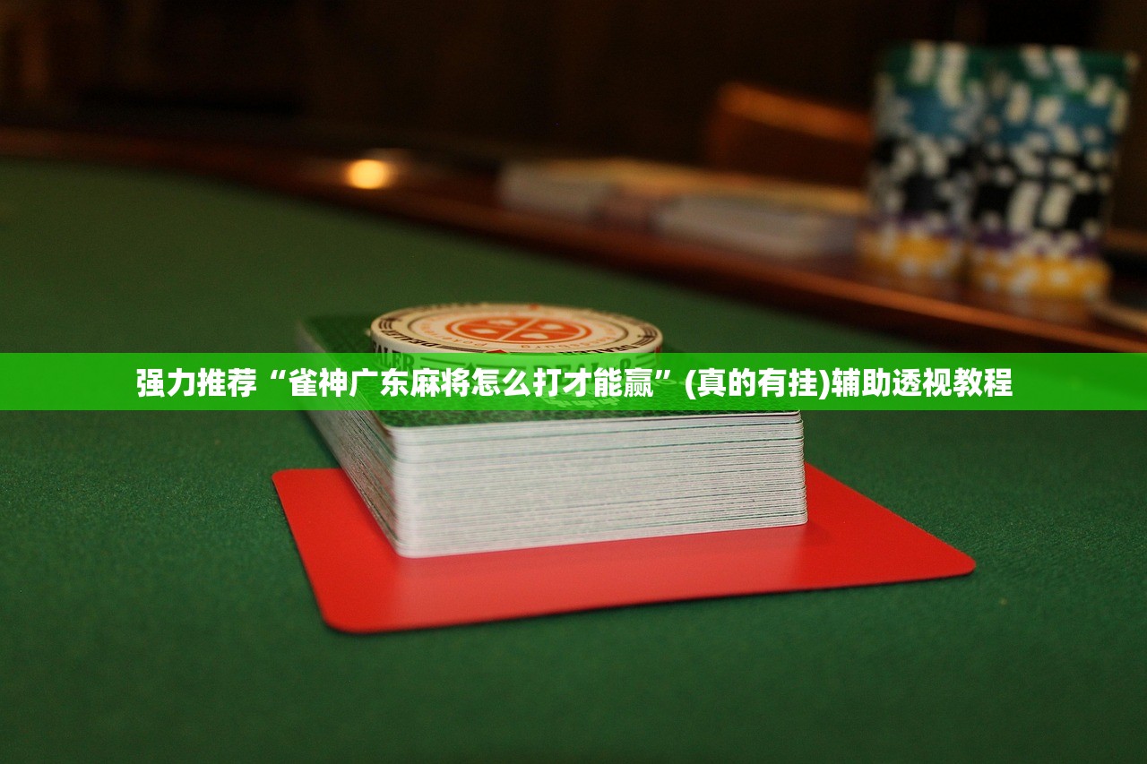 强力推荐“雀神广东麻将怎么打才能赢	”(真的有挂)辅助透视教程