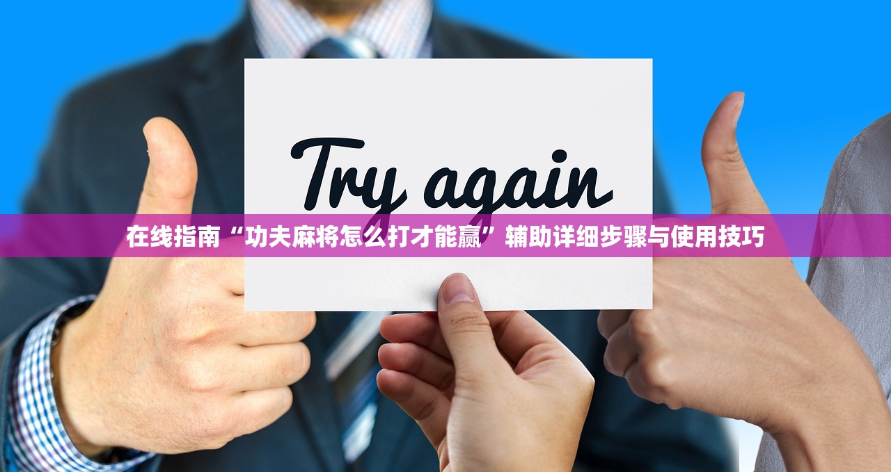 在线指南“功夫麻将怎么打才能赢	”辅助详细步骤与使用技巧