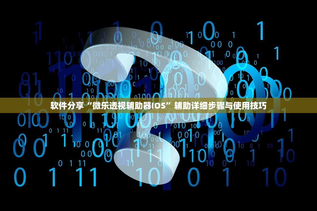 软件分享“微乐透视辅助器IOS	”辅助详细步骤与使用技巧