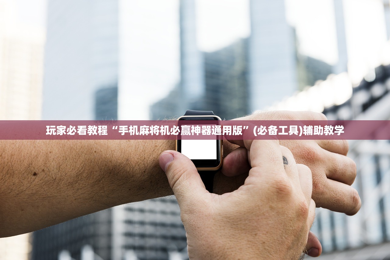玩家必看教程“手机麻将机必赢神器通用版	”(必备工具)辅助教学