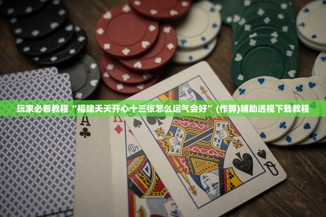 玩家必看教程“福建天天开心十三张怎么运气会好”(作弊)辅助透视下载教程