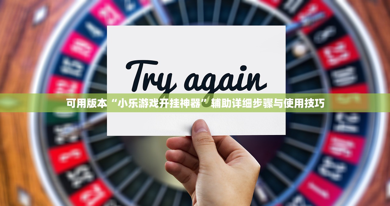 可用版本“小乐游戏开挂神器	”辅助详细步骤与使用技巧