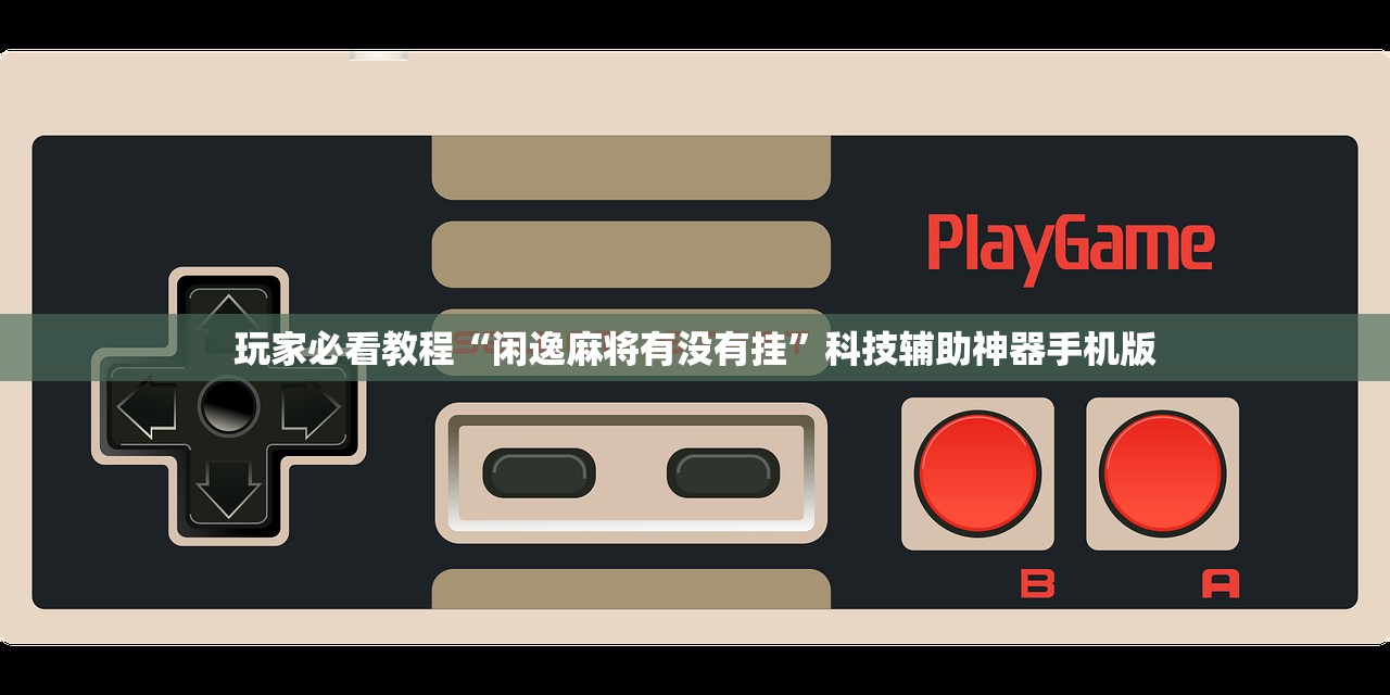 玩家必看教程“闲逸麻将有没有挂”科技辅助神器手机版