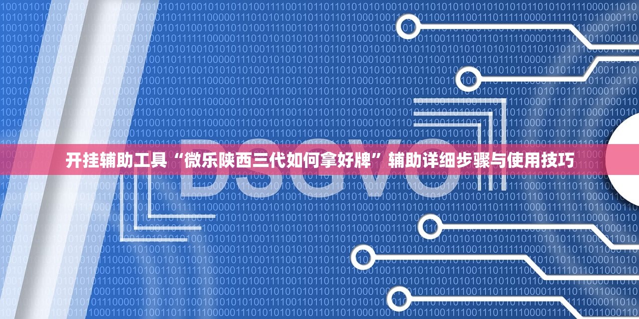 开挂辅助工具“微乐陕西三代如何拿好牌”辅助详细步骤与使用技巧