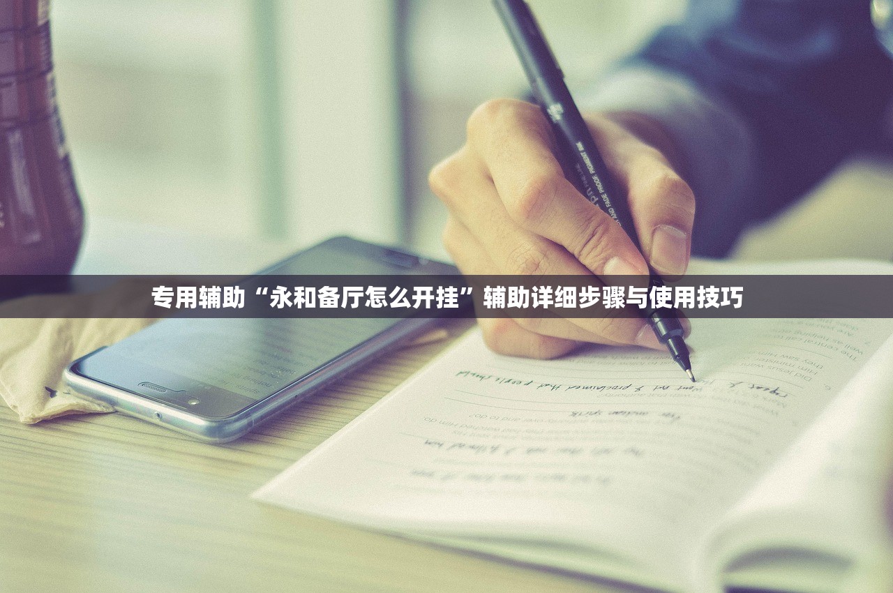专用辅助“永和备厅怎么开挂”辅助详细步骤与使用技巧