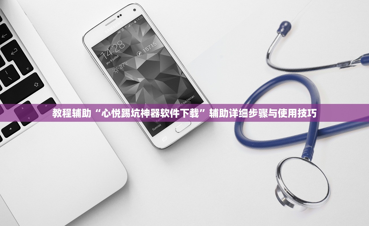 教程辅助“心悦踢坑神器软件下载	”辅助详细步骤与使用技巧