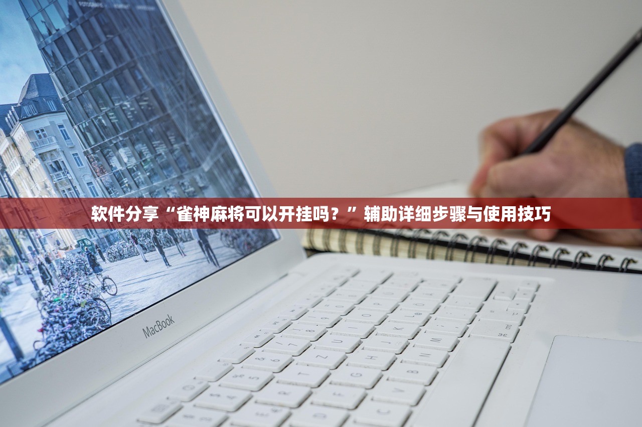 软件分享“雀神麻将可以开挂吗？”辅助详细步骤与使用技巧