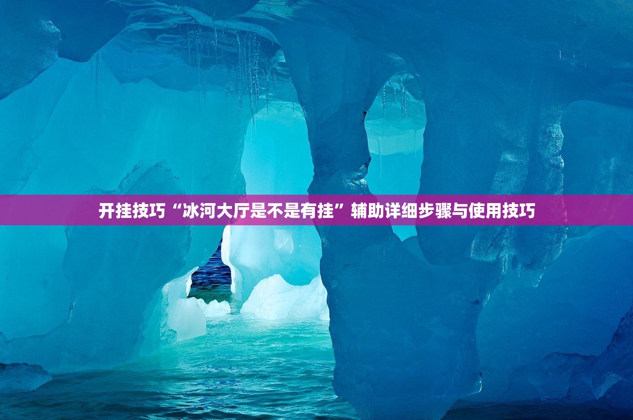 开挂技巧“冰河大厅是不是有挂”辅助详细步骤与使用技巧