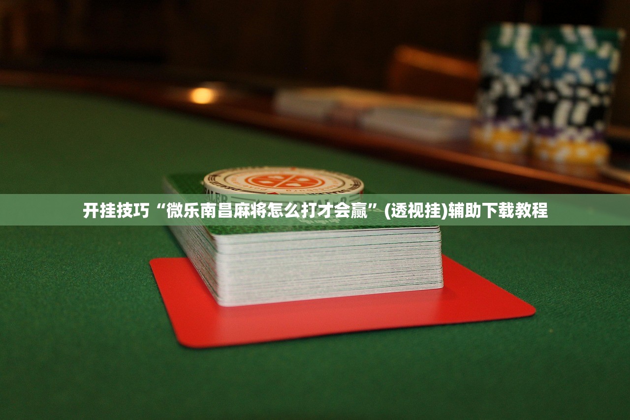 开挂技巧“微乐南昌麻将怎么打才会赢	”(透视挂)辅助下载教程