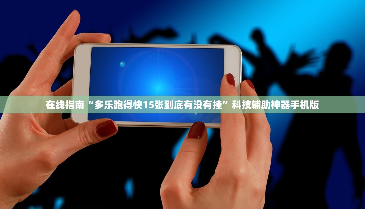 在线指南“多乐跑得快15张到底有没有挂	”科技辅助神器手机版