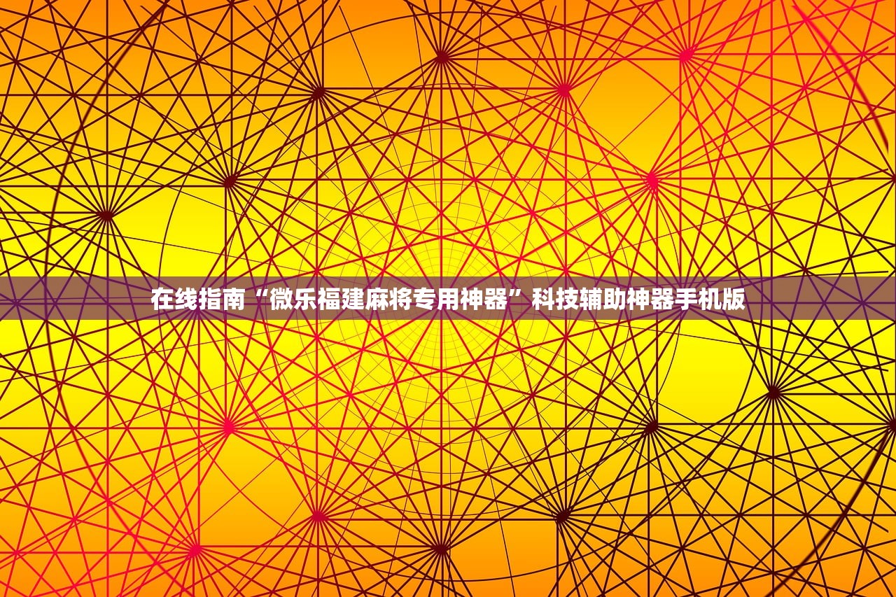 在线指南“微乐福建麻将专用神器”科技辅助神器手机版