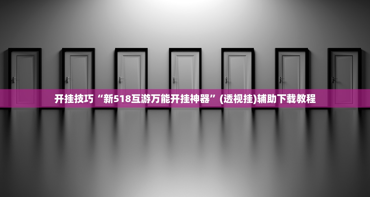 开挂技巧“新518互游万能开挂神器	”(透视挂)辅助下载教程