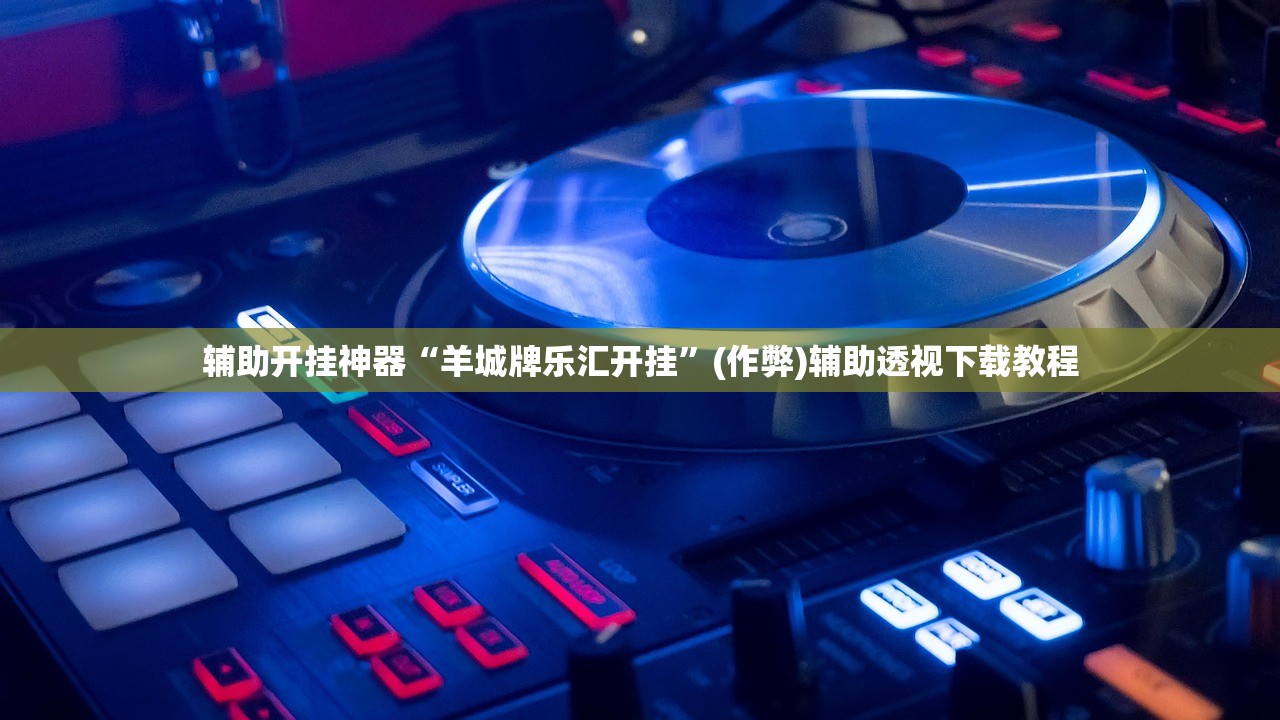 辅助开挂神器“羊城牌乐汇开挂”(作弊)辅助透视下载教程