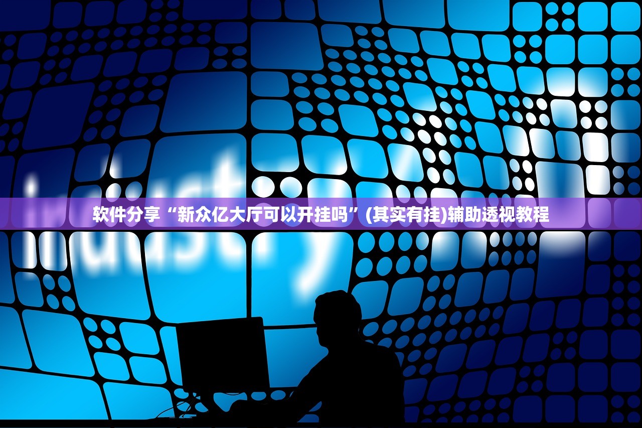 软件分享“新众亿大厅可以开挂吗	”(其实有挂)辅助透视教程