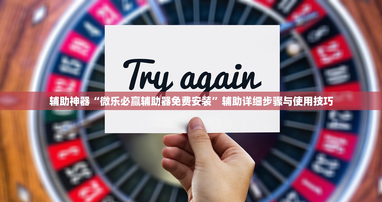 辅助神器“微乐必赢辅助器免费安装	”辅助详细步骤与使用技巧