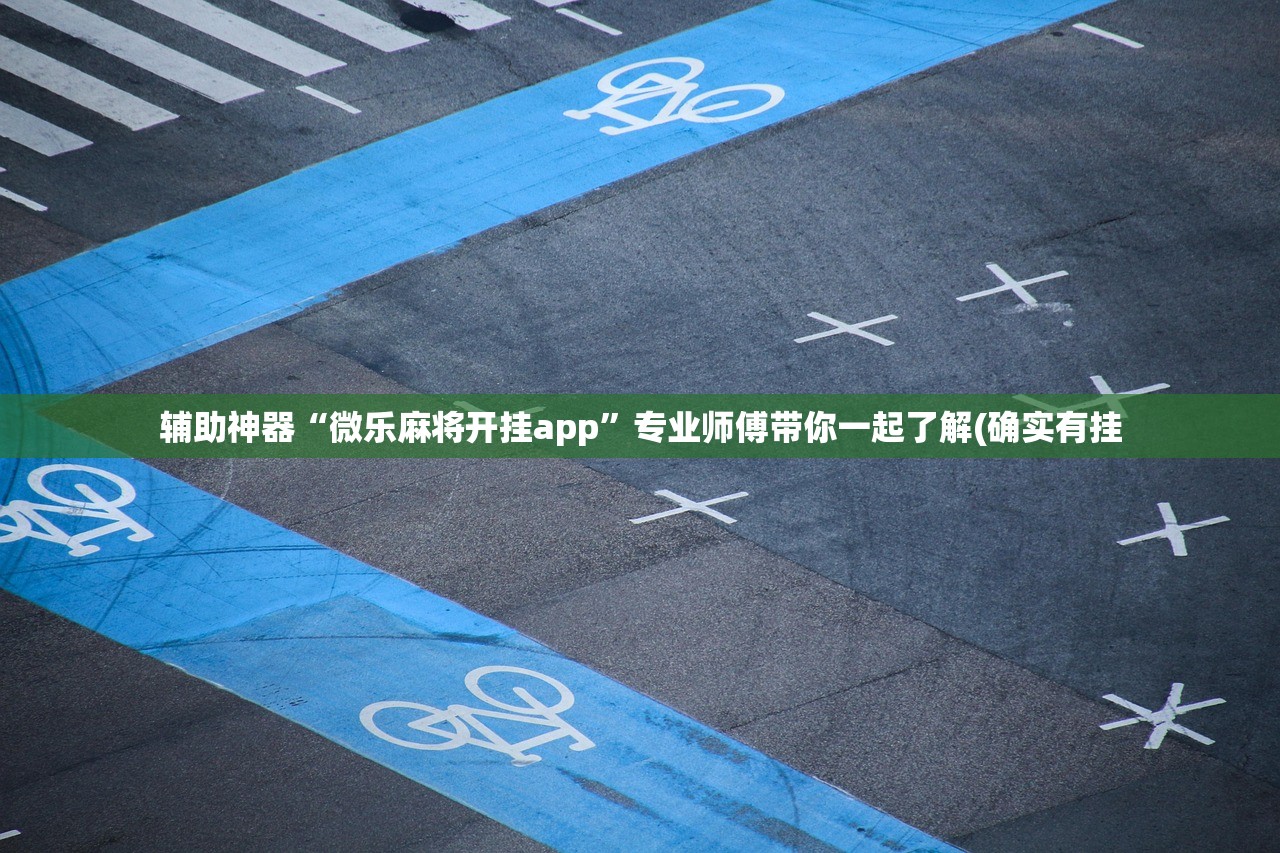 辅助神器“微乐麻将开挂app	”专业师傅带你一起了解(确实有挂