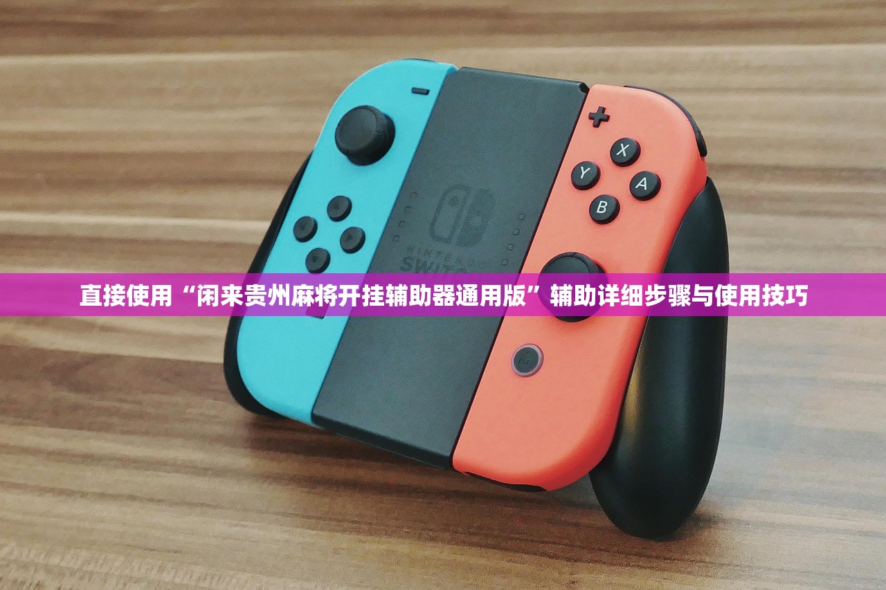 直接使用“闲来贵州麻将开挂辅助器通用版”辅助详细步骤与使用技巧