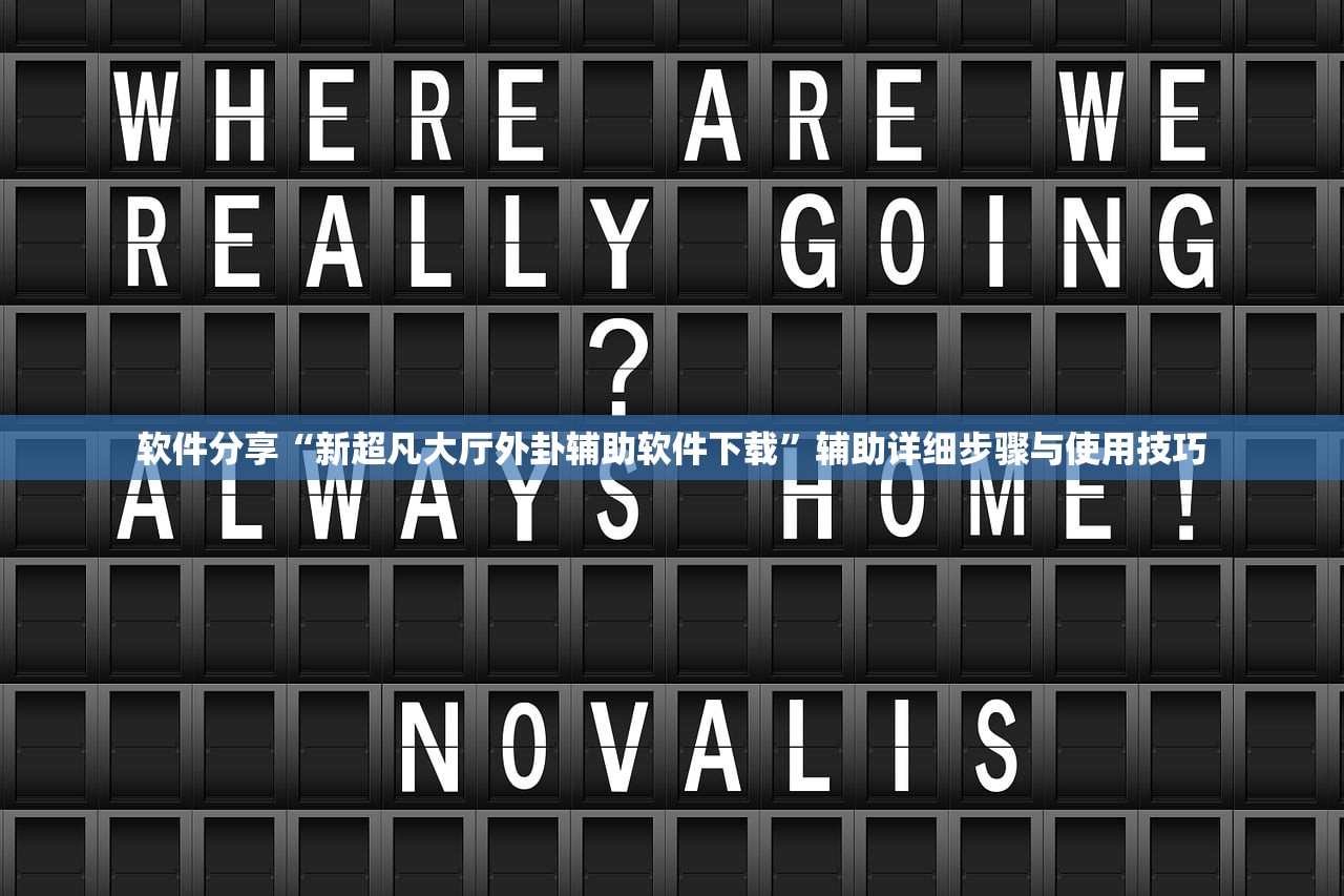 软件分享“新超凡大厅外卦辅助软件下载”辅助详细步骤与使用技巧