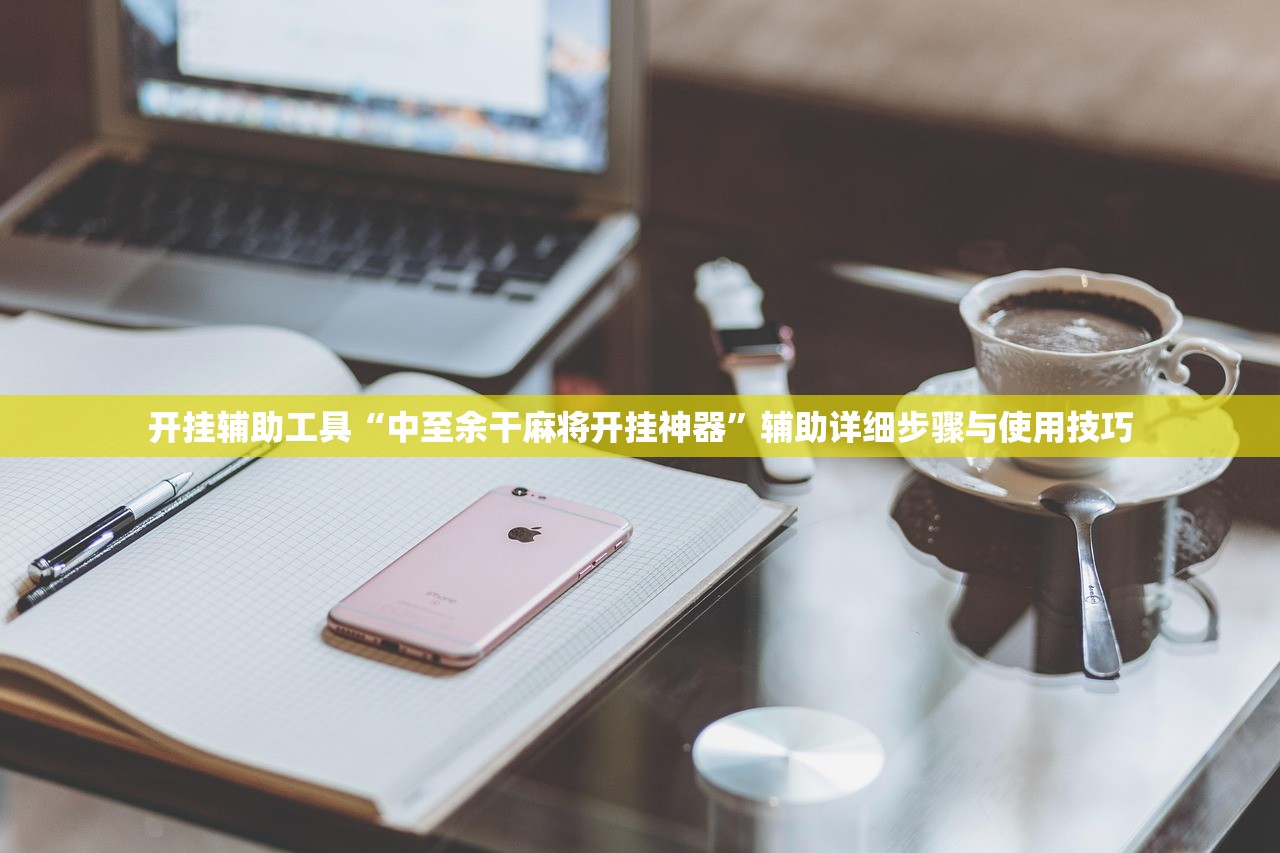 开挂辅助工具“中至余干麻将开挂神器	”辅助详细步骤与使用技巧